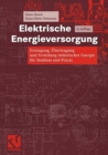 Image for Elektrische Energieversorgung : Erzeugung, Ubertragung und Verteilung elektrischer Energie fur Studium und Praxis