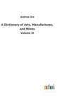 Image for A Dictionary of Arts, Manufactures, and Mines