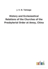 Image for History and Ecclesiastical Relations of the Churches of the Presbyterial Order at Amoy, China