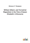 Image for William Gilbert, and Terrestrial Magnetism in the Time of Queen Elizabeth : A Discourse