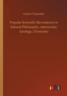 Image for Popular Scientific Recreations in Natural Philosophy, Astronomy, Geology, Chemistry