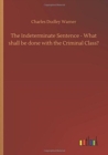 Image for The Indeterminate Sentence - What shall be done with the Criminal Class?