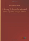 Image for A Sketch of the Causes, Operations and Results of the San Francisco Vigilance Committee in 1856