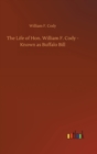 Image for The Life of Hon. William F. Cody - Known as Buffalo Bill