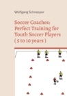 Image for Soccer Coaches : Perfect Training for Youth Soccer Players ( 5 to 10 years )