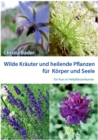 Image for Wilde Krauter und Heilende Pflanzen fur Koerper und Seele : Ein Kurs in Heilpflanzenkunde