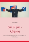 Image for Liu Zi Jue - Qigong : Mit chinesischer Heilgymnastik zu Gesundheit und Wohlbefinden