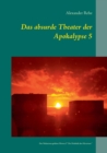 Image for Das absurde Theater der Apokalypse 5 : Des Wahnsinns goldene Pforten 5 &quot;Die Dialektik des Hirnrisses&quot;