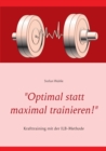 Image for &quot;Optimal statt maximal trainieren!&quot; : Krafttraining mit der ILB-Methode