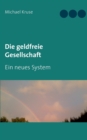 Image for Die geldfreie Gesellschaft : Ein neues System