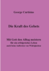 Image for Die Kraft des Gebets : Mit Gott den Alltag meistern fur ein erfolgreiches Leben auch beim Auftreten von Widrigkeiten