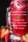Image for Smoothie Recipe Book To Gain Energy &amp; Detox 17 Smoothie Bowl Recipes, Cleanse Drinks &amp; Blender Mix Recipes To Feel Stronger