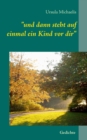 Image for und dann steht auf einmal ein Kind vor dir : Gedichte von Ursula Michaelis