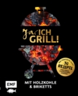 Image for Ja, ich grill! - Mit Holzkohle und Briketts: Die perfekte Glut: 30 Rezepte fur Fisch, Fleisch und Gemuse