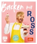 Image for Backen mit Ross Antony: Meine 60 Lieblingsrezepte: Erdbeer-Schoko-Torte, Englische Scones, Passionsfrucht-Tarte und mehr
