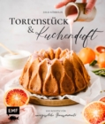 Image for Tortenstuck Und Kuchenduft - 100 Rezepte Fur Unvergessliche Genussmomente: Mit Grundlagen Fur Himbeer-Panna-Cotta-Tarte, Chai-Latte-Zimtschnecken, Baklava-Cheesecake Und Vieles Mehr!