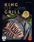 Image for King of Grill - Die BBQ-Masterclass: Perfekt grillen - 80 Rezepte von low&#39;n&#39;slow bis sizzle. Mit allem, was du zu Grilltechniken, Geraten, Cuts und mehr wissen musst!