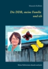 Image for Die DDR, meine Familie und ich : Meine Sichtweisen damals und jetzt