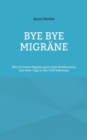 Image for Bye bye Migr?ne : Wie ich meine Migr?ne ganz ohne Medikamente und ohne Yoga in den Griff bekomme