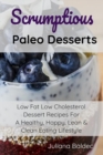 Image for Scrumptious Paleo Desserts : Low Fat Low Cholesterol Dessert Recipes For A Healthy, Happy, Lean &amp; Clean Eating Lifestyle