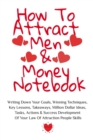 Image for How To Attract Men &amp; Money Notebook : Write Down Your Goals, Winning Techniques, Key Lessons, Takeaways, Million Dollar Ideas, Tasks, Actions &amp; Success Development Of Your Law Of Attraction Skills