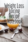 Image for Weight Loss Juicing Recipe Notebook : Write Down Your Favorite Blender Recipes, Inspirations, Quotes, Sayings &amp; Notes About Your Secrets Of How To Lose Weight With Juices &amp; Smoothies In Your Personal 
