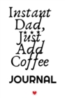 Image for Instant Dad, Just Add Coffee Journal : Hot Bevearage, Coffee &amp; Tea Notebook Gifts For Dad - Beautiful Father Gift Notepad With Flower, 6x9 Lined Paper, 120 Pages Ruled Diary