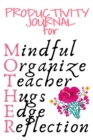 Image for Productivity Journal For Mother : Mindful, Organize, Teacher, Hugs, Edge, Reflection Motivation Diary For Loving Moms - Cute Motivational &amp; Inspirational Journal Gift For Organized Moms, Notes, 6x9 Li