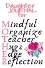 Image for Daughter Journal For Mother : Mindful, Organize, Teacher, Hugs, Edge, Reflection Motivation = Mother - Cute Motivational &amp; Inspirational Gift For Organized Moms, Notes, 6x9 Lined Paper, 120 Pages Rule