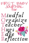Image for First Baby Journal For Mother : Mindful, Organize, Teacher, Hugs, Edge, Reflection Motivation = Mother - Cute Motivational &amp; Inspirational Baby Shower Gift For Organized Moms, Notes, 6x9 Lined Paper, 
