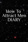 Image for How To Attract Men Diary : Write Down Your Goals, Winning Techniques, Key Lessons, Takeaways, Million Dollar Ideas, Tasks, Action Plans &amp; Success Development Of Your Law Of Attraction Man Skills