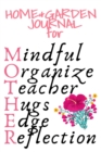 Image for Home &amp; Garden Journal For Mother : Mindful, Organize, Teacher, Hugs, Edge, Reflection Motivation = Mother - Inspirational Gardening &amp; Planting Journal Gift For Organized Moms, Notes, 6x9 Lined Paper, 