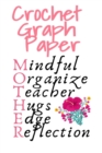 Image for Crochet Graph Paper : Daily Journaling Agenda &amp; Notebook For Knitters - Mindful, Organize, Teacher, Hugs, Edge, Reflection = Mother - Crochting Diar Gift For Mom Who Loves Needlework - 6x9 Inches, 120