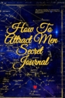 Image for How To Attract Men Secret Journal : Write Down Your Goals, Winning Techniques, Key Lessons, Takeaways, Million Dollar Ideas, Tasks, Action Plans &amp; Success Development Of Your Law Of Attraction Man Ski