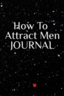 Image for How To Attract Men Journal : Write Down Your Magnetism, Seduction, Allure, Appeal, Charm, Charisma &amp; Aura Key Lessons - Law Of Attraction Diary &amp; Notebook, 6x9 Inches, 120 Lines Journaling Pages
