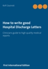 Image for How to write good Hospital Discharge Letters : Clinicians guide to high quality medical reports