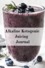 Image for Alkaline Ketogenic Juicing Journal : Write Down Your Favorite Blender Recipes, Inspirations, Quotes, Sayings &amp; Notes About Your Secrets Of How To Lose Weight With Juices &amp; Smoothies In Your Personal D
