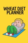 Image for Wheat Diet Planner : Your Own Personalized Weight Loss Planning Log Book &amp; Success Story Journal To Fast Track &amp; Maximize Your Progress - Tracking &amp; Planning Your Wheat Diet Results Without Procrastin