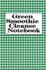 Image for Green Smoothie Cleanse Notebook : Writing About Your Favorite Fruit &amp; Vegetable Smoothies, Daily Inspirations, Gratitude, Quotes, Sayings, Meal Plans - Personal Notepad To Write About Your Secrets Of 