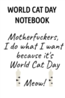Image for World Cat Day Notebook : Motherfuckers I Do What I Want Because It&#39;s World Cat Day Meow!