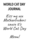 Image for World Cat Day Journal : Kiss My XXX Motherfuckers Cause It&#39;s World Cat Day Meow!