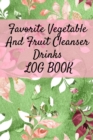 Image for Favorite Vegetable And Fruit Cleanser Drinks Log Book : Daily Health Record Keeper And Tracker Book For A Fit &amp; Happy Lifestyle