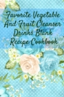 Image for Favorite Vegetable And Fruit Cleanser Drinks Blank Recipe Cookbook : Blank Recipe Meal Plan &amp; Recipe Pages For Detoxing Smoothis, Shakes &amp; Juices - Health &amp; Fitness Journal For Writing Your Personal V