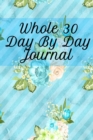 Image for Whole 30 Day By Day Journal : Lose Weight With Whole Foods Journaling Sheets To Write In Ingredients, Instructions, Calories, Food Facts, Notes, Inspirational Quotes &amp; Tips On How To Eat Clean &amp; Healt