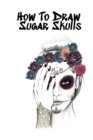 Image for How To Draw Sugar Skulls : Skulls Book For Drawing Dia De Los Muertos Tatoo Sketchbook - Day Of The Dead Sketching Notebook &amp; Drawing Sketch Board For Sugarskull Art, Ink Fashion Design &amp; Skin Beauty 