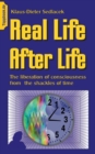 Image for Real Life After Life : The liberation of consciousness from the shackles of time
