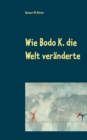 Image for Wie Bodo K. die Welt veranderte