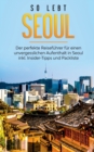 Image for So lebt Seoul : Der perfekte Reisefuhrer fur einen unvergesslichen Aufenthalt in Seoul inkl. Insider-Tipps und Packliste