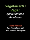 Image for Vegetarisch / Vegan geniessen und abnehmen : Ohne Fleisch - Das Kochbuch mit den besten Rezepten