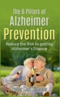 Image for The 6 Pillars of Alzheimer Prevention : Reduce the Risk to getting Alzheimer&#39;s Disease